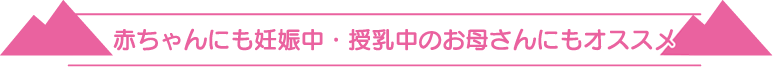 赤ちゃんにも妊娠中・授乳中のお母さんにもオススメ