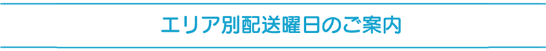 エリア別配送曜日のご案内