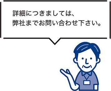 詳細につきましては、弊社までお問い合わせ下さい。