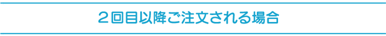 2回目以降ご注文される場合