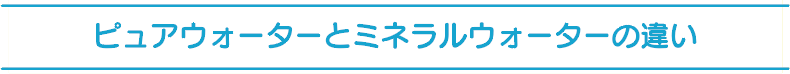 ピュアウォーターとミネラルウォーターの違い